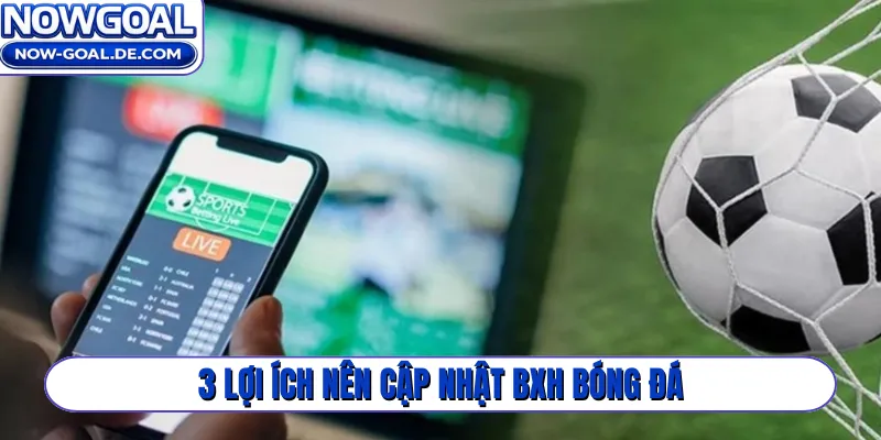 3 lợi ích nên cập nhật BXH bóng đá