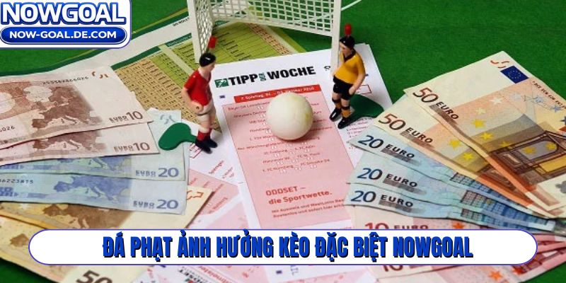 Đá phạt ảnh hưởng kèo đặc biệt Nowgoal, bạn có biết?