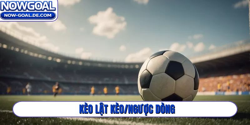 kèo lật kèo-ngược dòng
