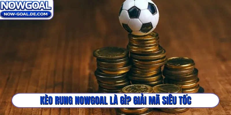 Kèo rung Nowgoal là gì? Giải mã siêu tốc