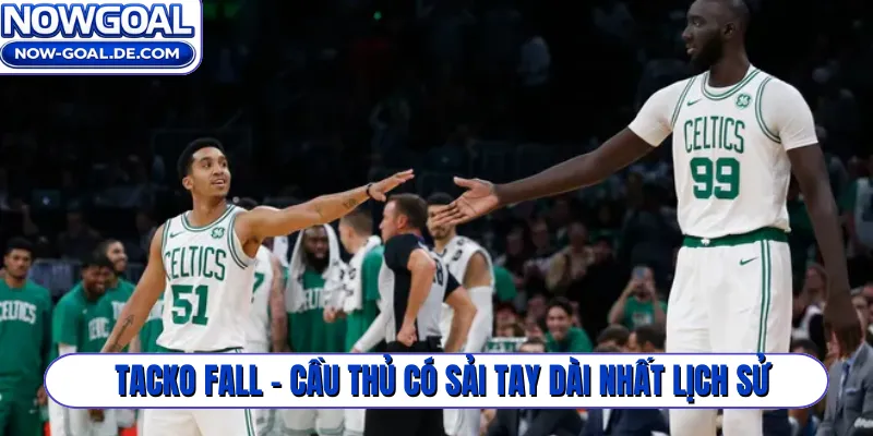 Tacko Fall - Cầu thủ có sải tay dài nhất lịch sử